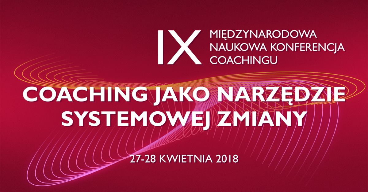 IX Międzynarodowa Naukowa Konferencja Coachingu – COACHING JAKO NARZĘDZIE SYSTEMOWEJ ZMIANY